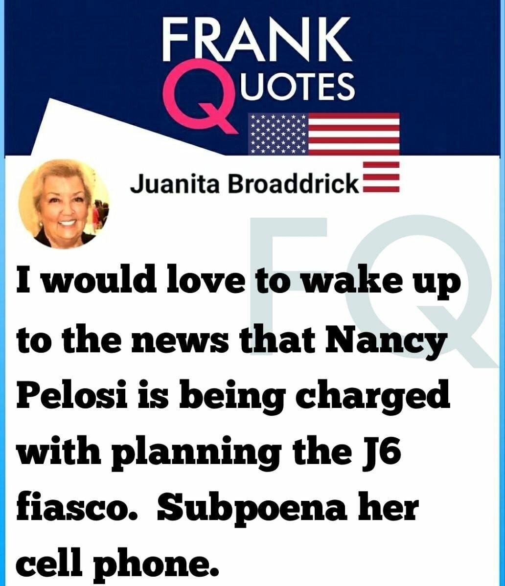 Y I would love to wake up to the news that Nancy Pelosi is being charged with planning the J6 fiasco Subpoena her cell phone