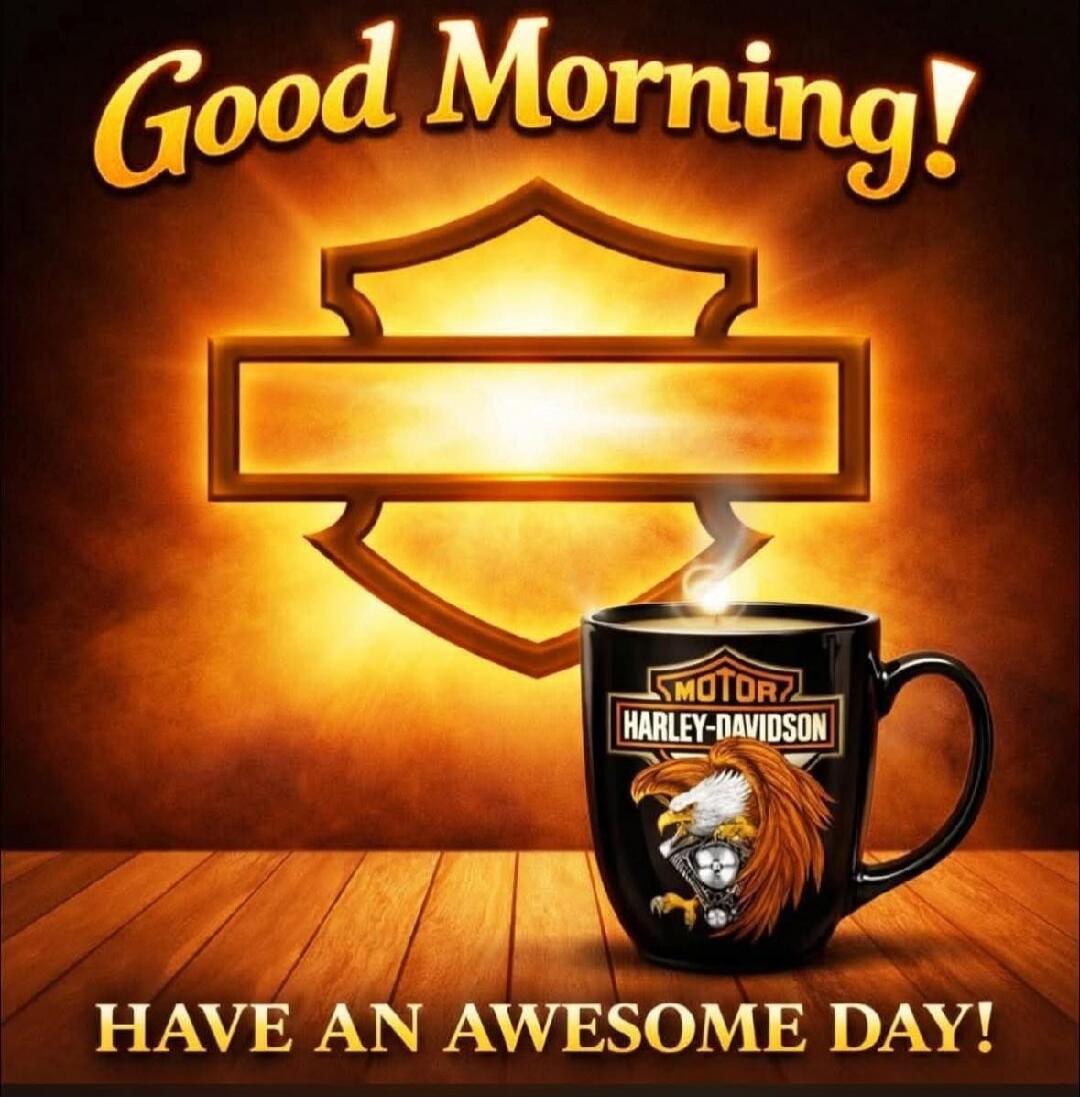 Good Morning! HARLEY-DAVIDSON HAVE AN AWESOME DAY!