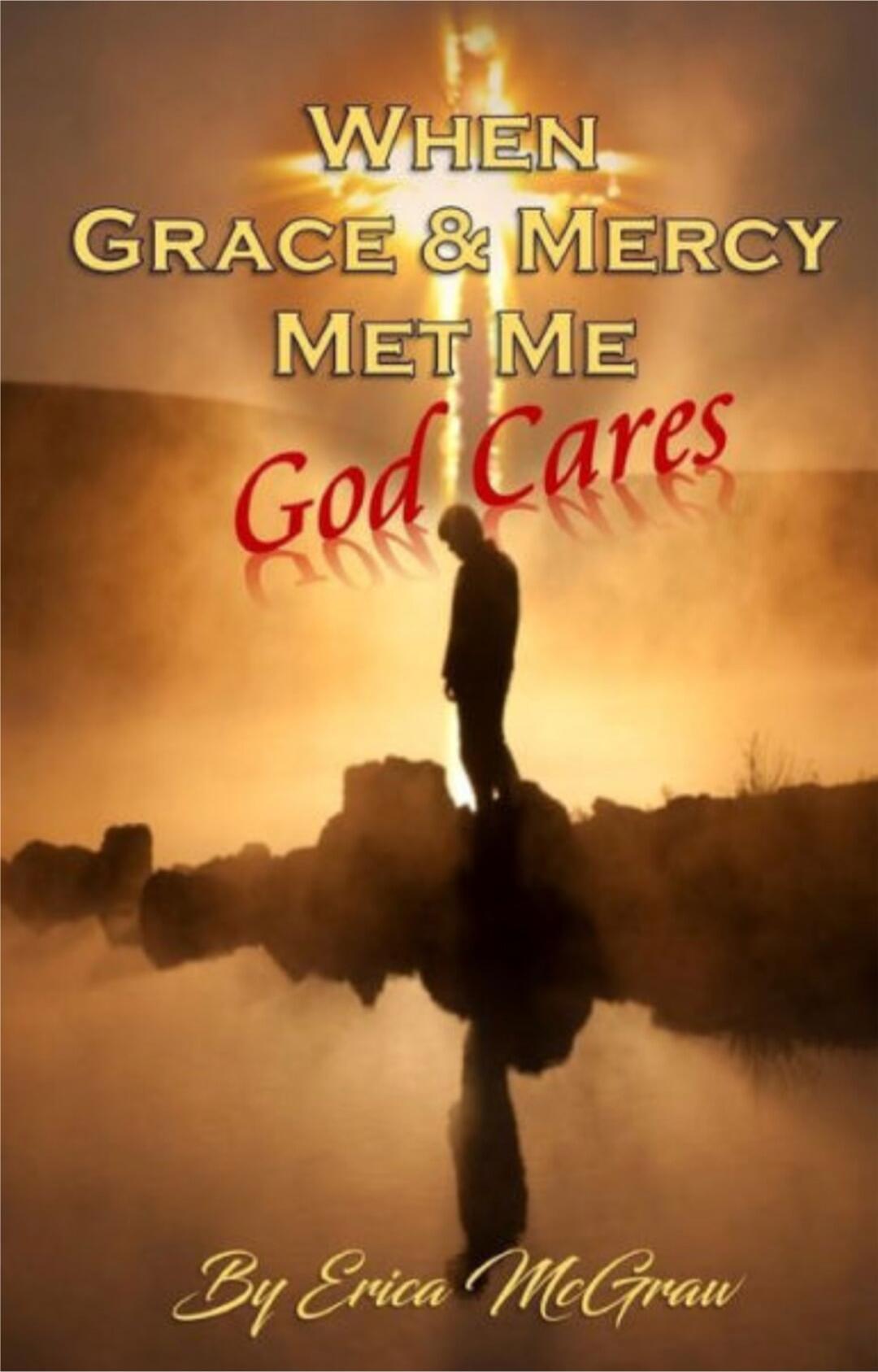 When Grace & Mercy Met Me God Cares By Erica McGraw