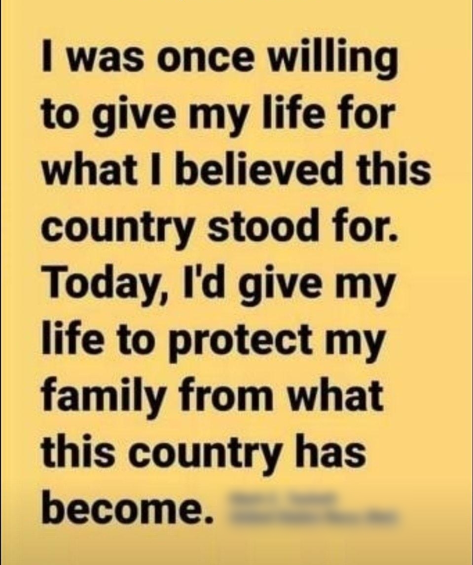 was once willing to give my life for what believed this country stood for Today Id give my life to protect my family from what this country has become