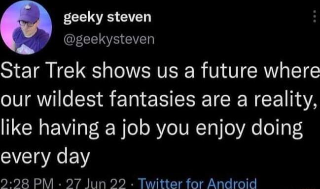 geeky steven EENEETE Star Trek shows us a future where our wildest fantasies are a reality like having a job you enjoy doing every day 298 PM 27 Jun 22 Twitter for Android