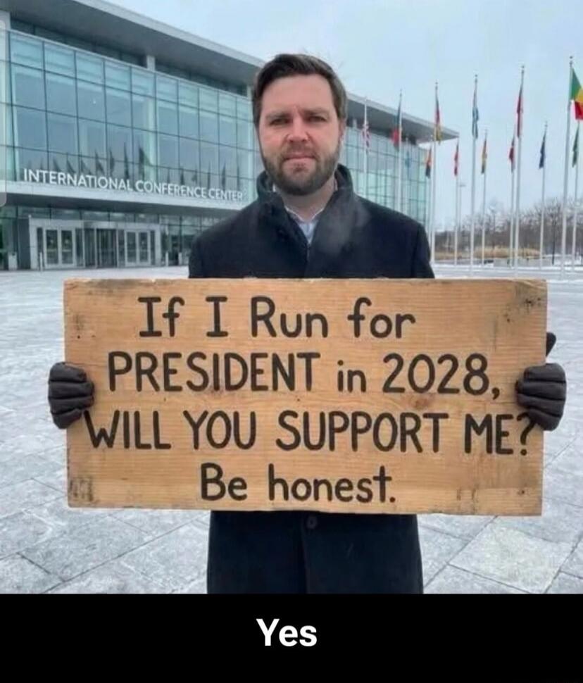 If I Run for PRESIDENT in 2028, WILL YOU SUPPORT ME? Be honest.
Yes