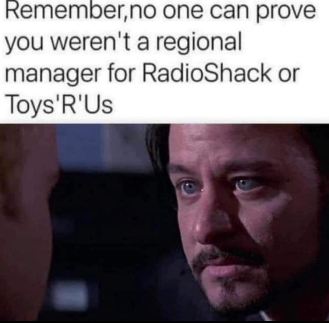 Rememberno one can prove you werent a regional manager for RadioShack or ToysRUs