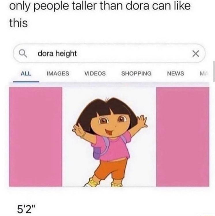 only people taller than dora can like this dora height X ALL IMAGES VIDEOS SHOPPING NEWS N 52u