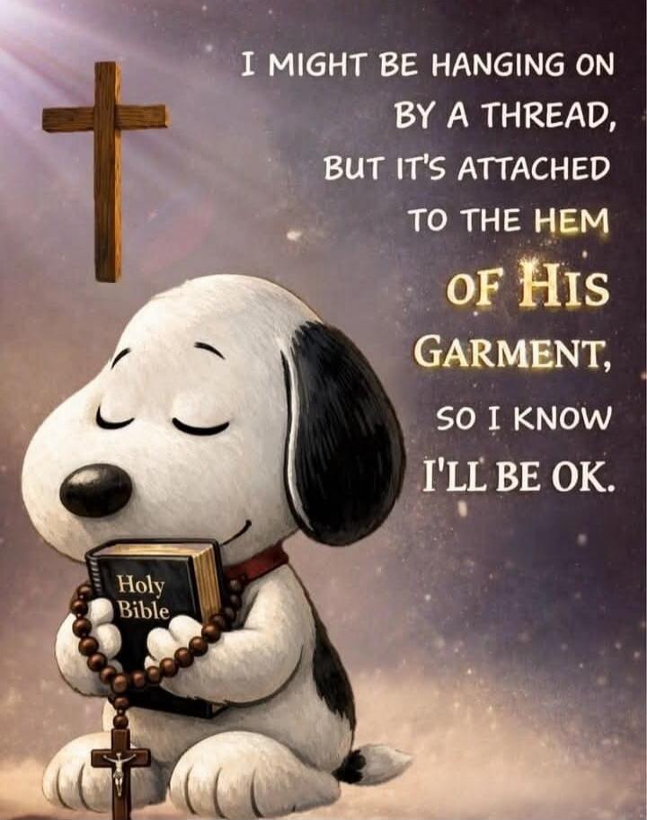 I might be hanging on by a thread, but it's attached to the hem of His garment, so I know I'll be OK. Holy Bible