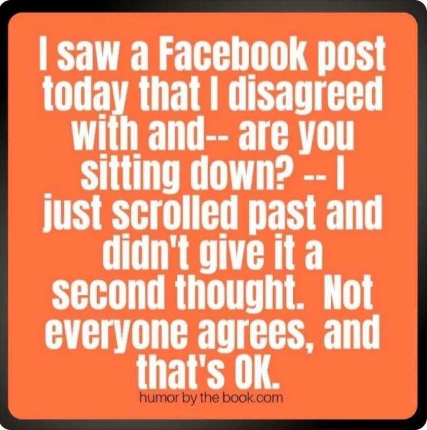 I saw a Facebook post today that I disagreed with and-- are you sitting down? -- I just scrolled past and didn't give it a second thought. Not everyone agrees, and that's OK.