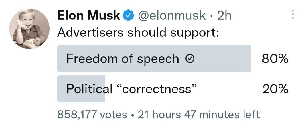 Elon Musk elonmusk 2h Advertisers should support Freedom of speech 80 Political correctness 20 858177 votes 21 hours 47 minutes left 132k W 12K Q 45K