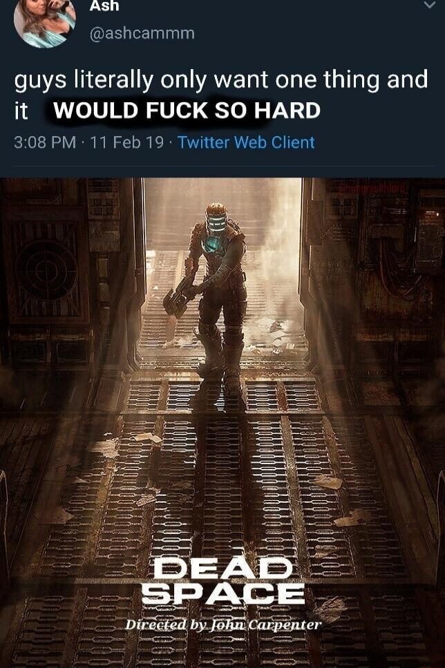 Ash @ashcammm guys literally only want one thing and it WOULD FUCK SO HARD 3:08 PM · 11 Feb 19 · Twitter Web Client DEAD SPACE Directed by John Carpenter