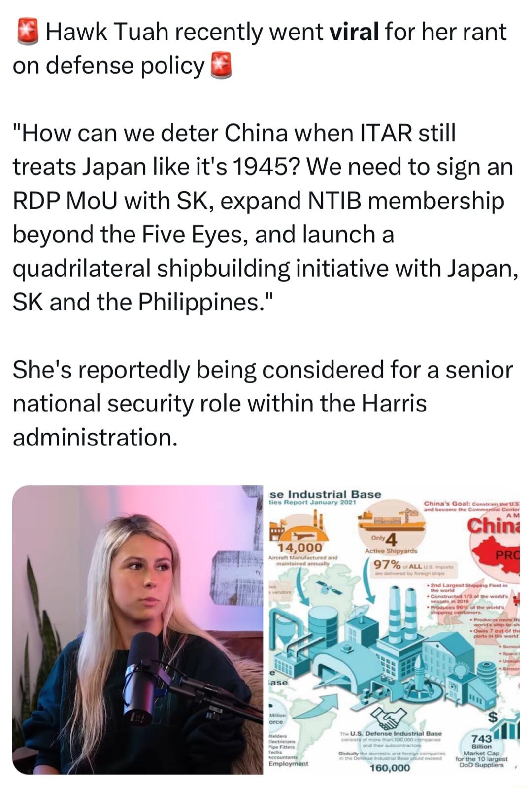 Hawk Tuah recently went viral for her rant on defense policy How can we deter China when ITAR still treats Japan like its 1945 We need to sign an RDP MoU with SK expand NTIB membership beyond the Five Eyes and launch a quadrilateral shipbuilding initiative with Japan SK and the Philippines Shes reportedly being considered for a senior national security role within the Harris administration