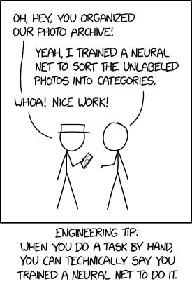 OH HEY YOU ORGANIZED OUR PHOTO ARCHVE YEAH T TRANED A NEURAL NET TO SORT THE UNLABELED PHOTOS INTO CATEGORIES WHOA NICE LIORK ENGINEERING TiP UHEN YOU DO A TASK BY HAND YOU CAN TECHNICALLY SAY YoU TRANED A NEURAL NET To DO IT