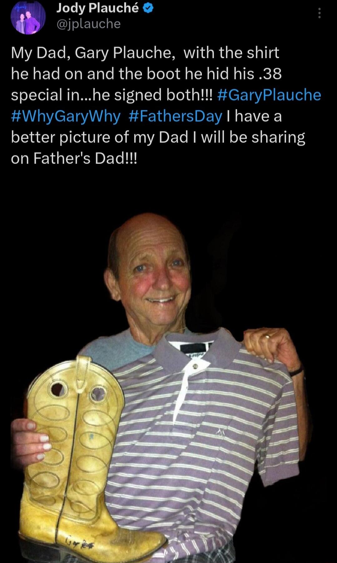My Dad, Gary Plauche, with the shirt he had on and the boot he hid his .38 special in...he signed both!!! I have a better picture of my Dad I will be sharing on Father's Day!!!