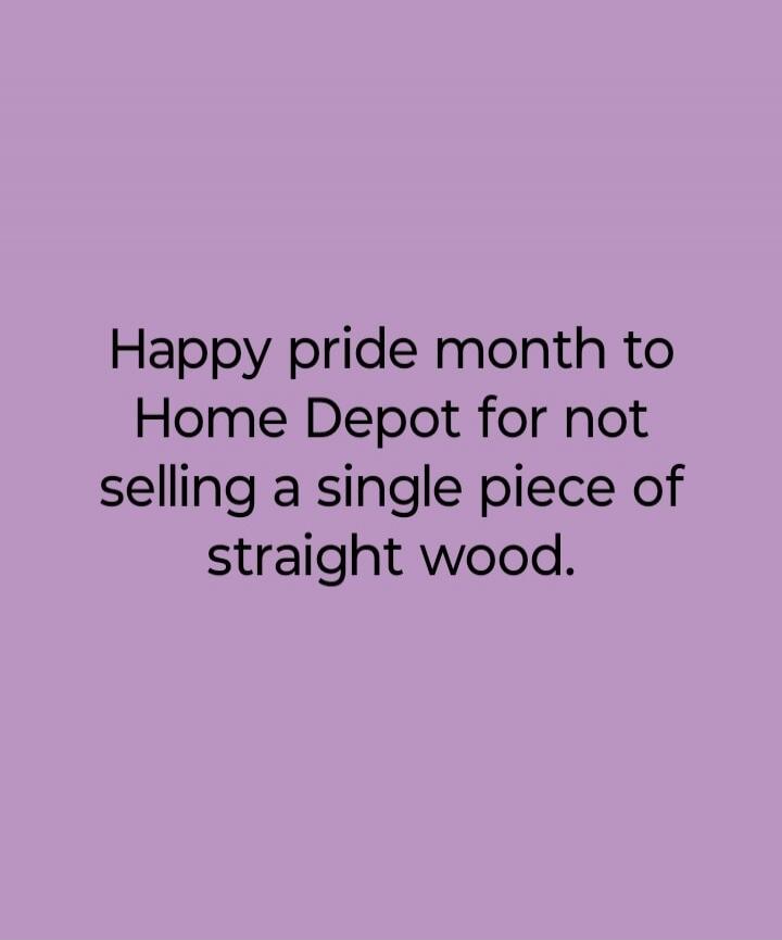 Happy pride month to Home Depot for not selling a single piece of straight wood.