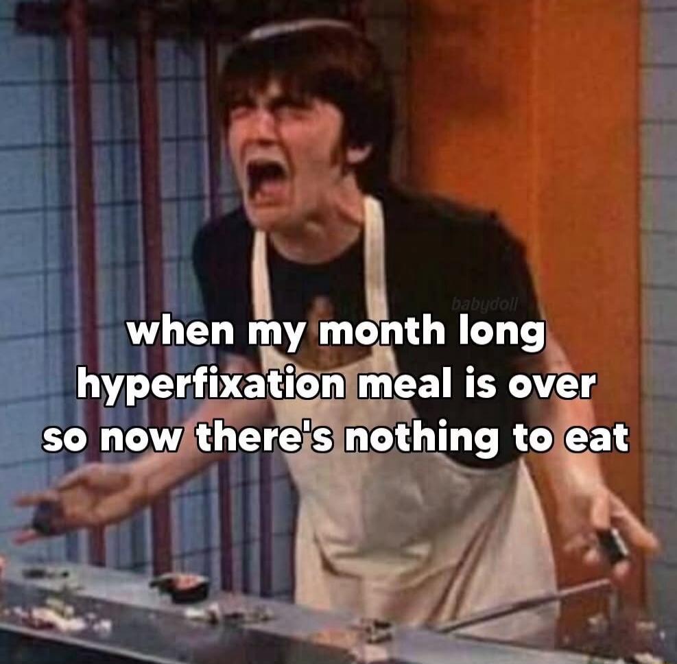 when my month long hyperfixation meal is over so now there's nothing to eat