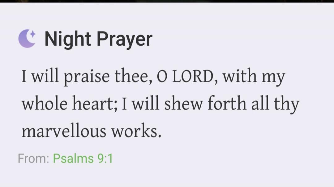 Night Prayer. I will praise thee, O LORD, with my whole heart; I will shew forth all thy marvellous works. From: Psalms 9:1