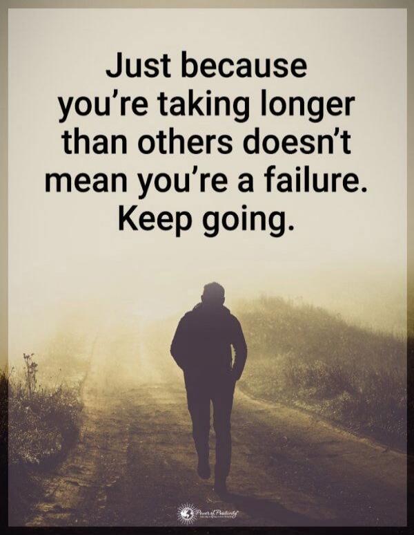Just because you’re taking longer than others doesn’t mean you’re a failure. Keep going.