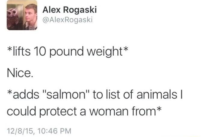 Alex Rogaski AlexRogaski lifts 10 pound weight Nice adds salmon to list of animals could protect a woman from 12815 1046 PM