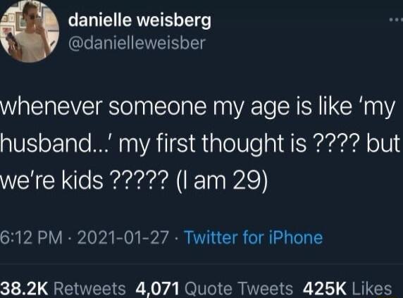 danielle weisberg danielleweisber whenever someone my age is like my husband my first thought is but 612 PM 2021 01 27 Twitter for iPhone 382K Retweets 4071 Quote Tweets 425K Likes