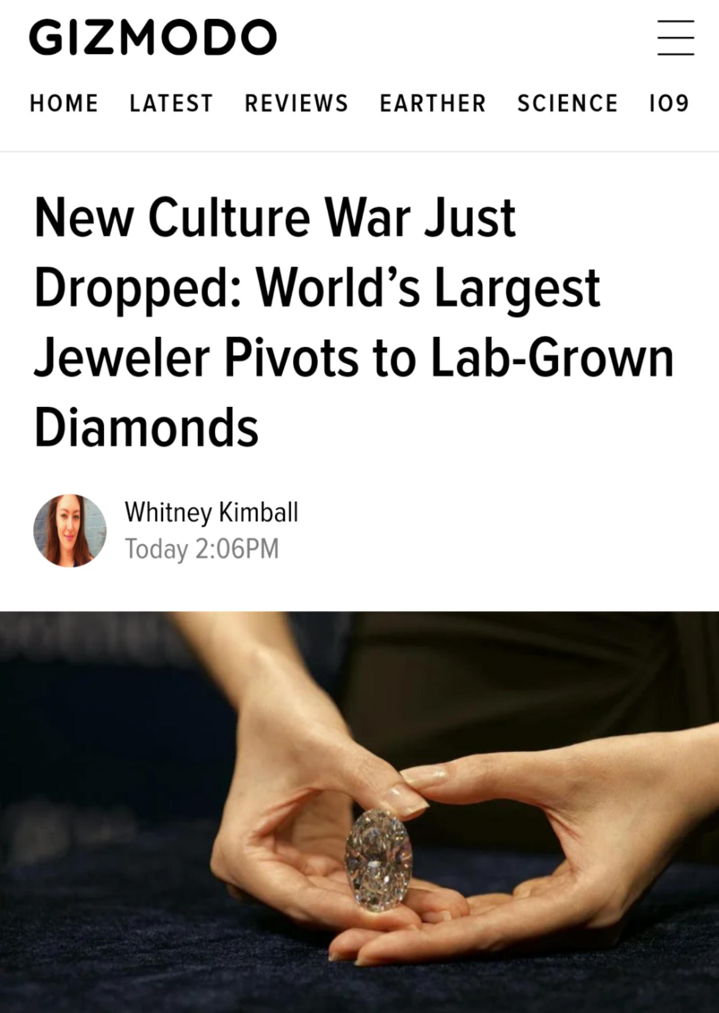 GIZMODO HOME LATEST REVIEWS EARTHER SCIENCE 109 New Culture War Just Dropped Worlds Largest Jeweler Pivots to Lab Grown Diamonds s Whitney Kimball Today 206PM