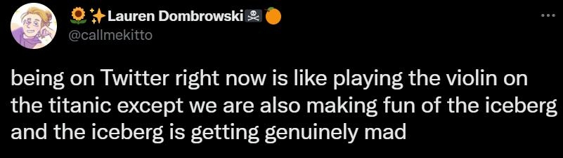4 Lauren Dombrowski being on Twitter right now is like playing the violin on the titanic except we are also making fun of the iceberg and the iceberg is getting genuinely mad Twitter f