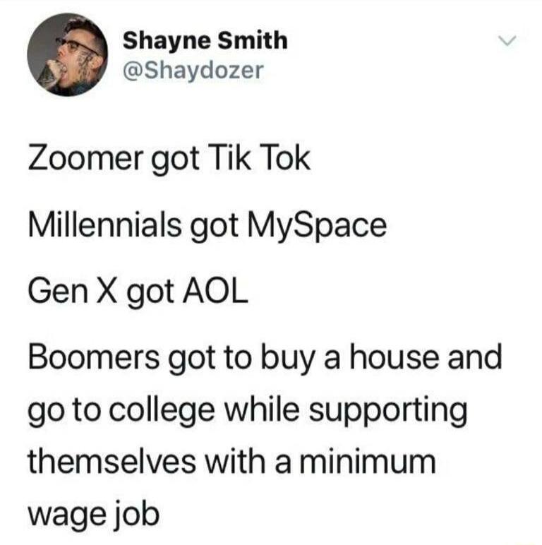 Shayne Smith Shaydozer Zoomer got Tik Tok Millennials got MySpace Gen X got AOL Boomers got to buy a house and go to college while supporting themselves with a minimum wage job