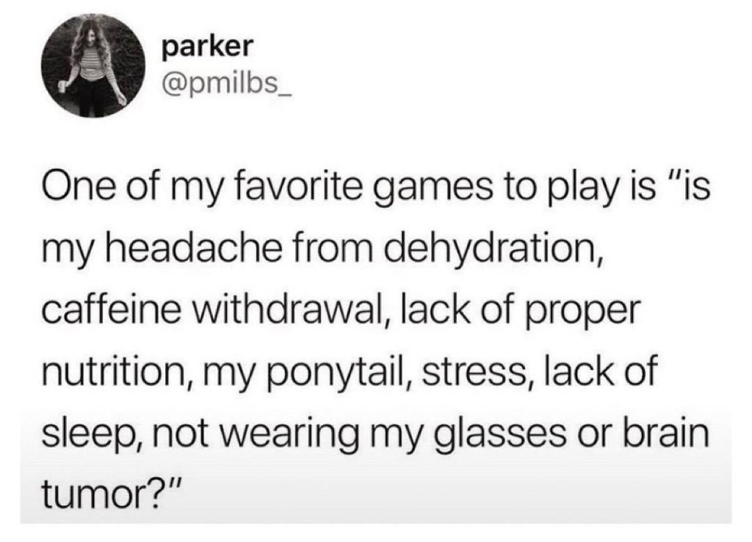 parker pmilbs_ One of my favorite games to play is is my headache from dehydration caffeine withdrawal lack of proper nutrition my ponvytail stress lack of sleep not wearing my glasses or brain tumor