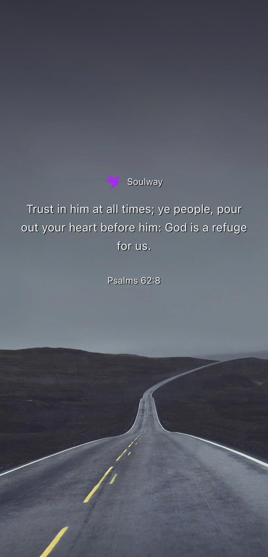 Soulway Trust in him at all times; ye people, pour out your heart before him: God is a refuge for us. Psalms 62:8