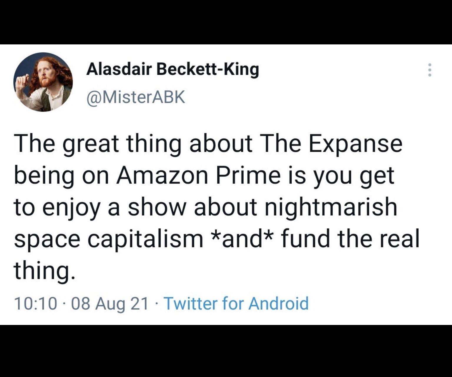 Alasdair Beckett King y MisterABK The great thing about The Expanse being on Amazon Prime is you get to enjoy a show about nightmarish space capitalism and fund the real thing 1010 08 Aug 21