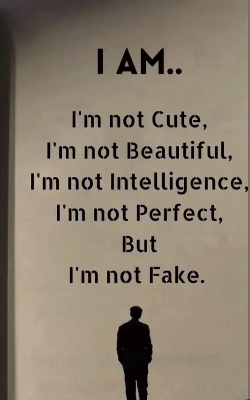 I AM.. I'm not Cute, I'm not Beautiful, I'm not Intelligence, I'm not Perfect, But I'm not Fake.
