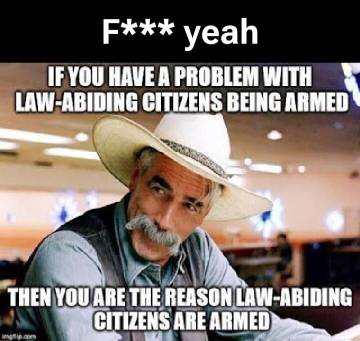 F*** yeah IF YOU HAVE A PROBLEM WITH LAW-ABIDING CITIZENS BEING ARMED THEN YOU ARE THE REASON LAW-ABIDING CITIZENS ARE ARMED