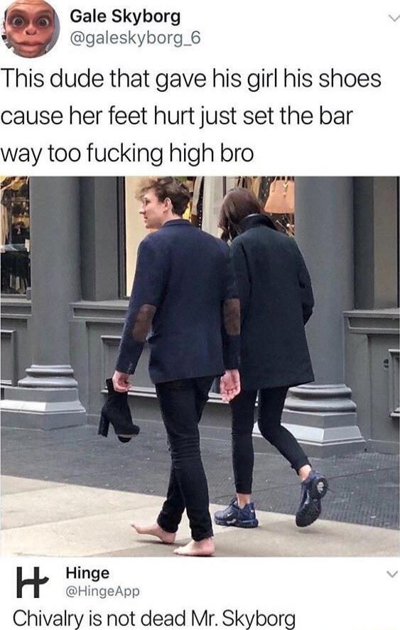 This dude that gave his girl his shoes cause her feet hurt just set the bar way too fucking high bro
Chivalry is not dead Mr. Skyborg
