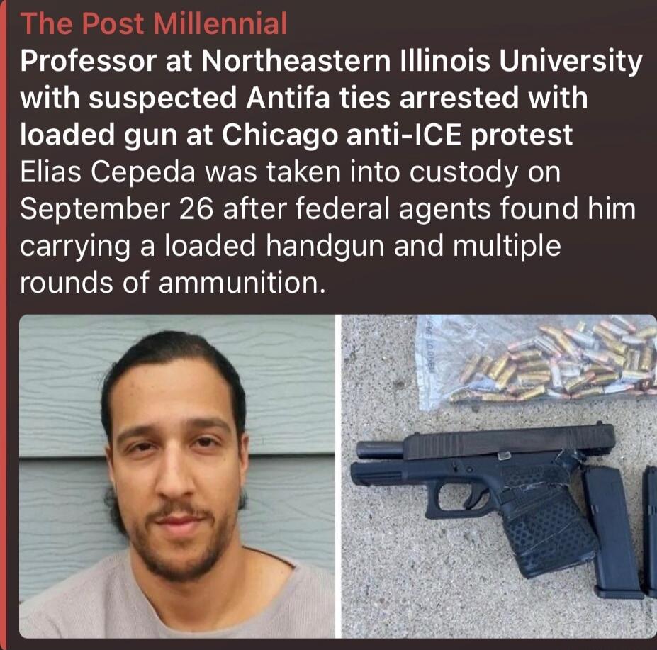 The Post Millennial
Professor at Northeastern Illinois University with suspected Antifa ties arrested with loaded gun at Chicago anti-ICE protest Elias Cepeda was taken into custody on September 26 after federal agents found him carrying a loaded handgun and multiple rounds of ammunition.