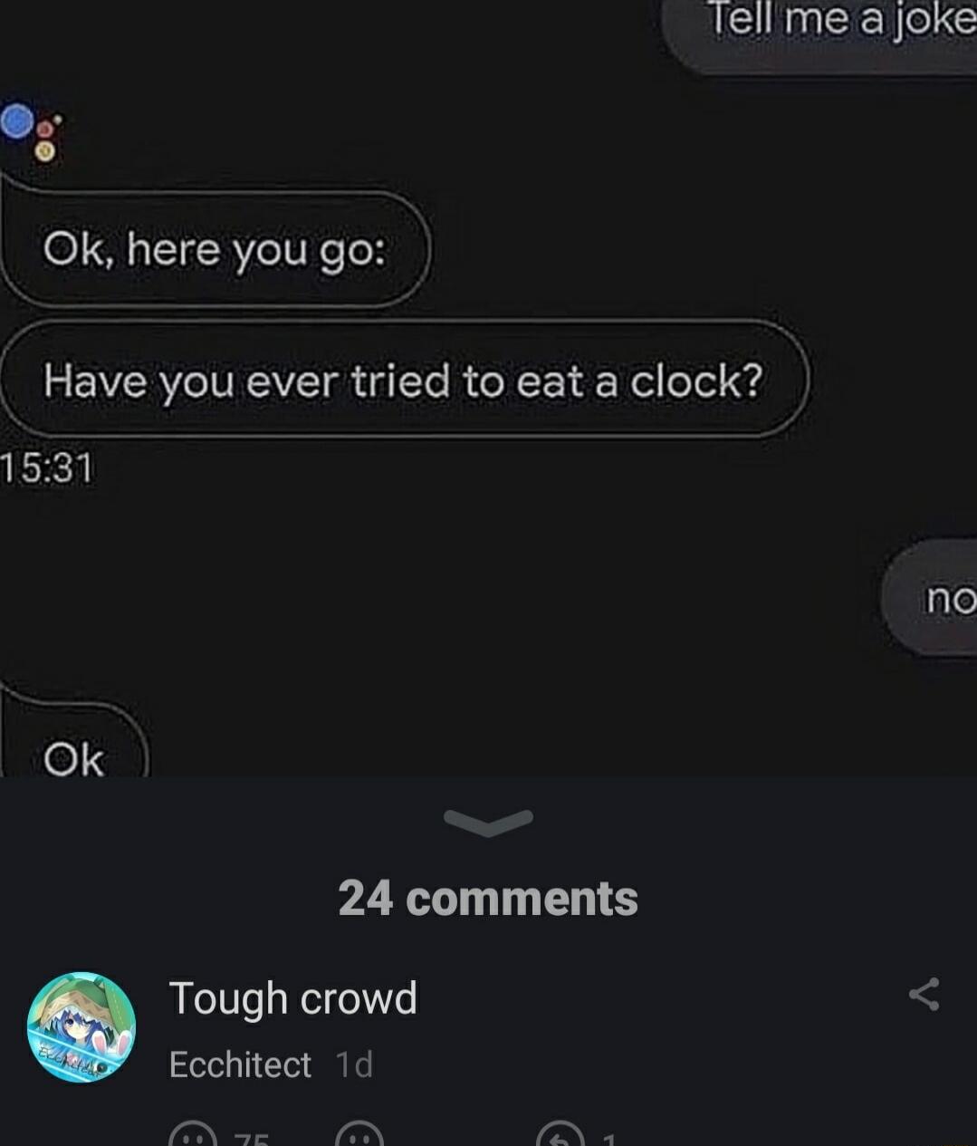 lellme a joke Ok here you go Have you ever tried to eat a clock 1531 no o133 PZYL I L Tough crowd Ecchitect 1d N U e N