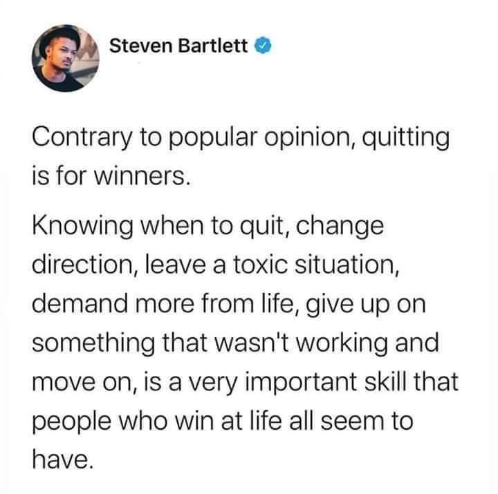 e Steven Bartlett Contrary to popular opinion quitting is for winners Knowing when to quit change direction leave a toxic situation demand more from life give up on something that wasnt working and move on is a very important skill that people who win at life all seem to have