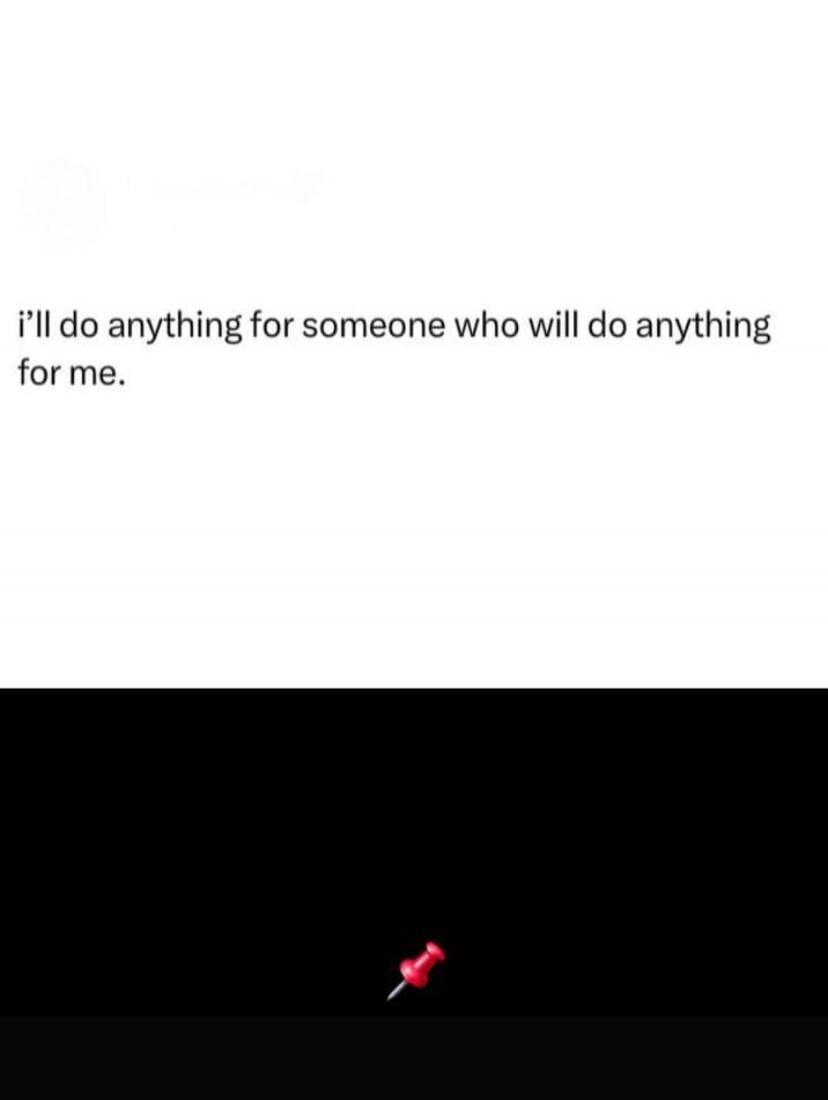 i'll do anything for someone who will do anything for me.
