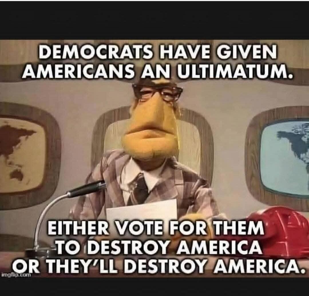DEMOCRATS HAVE GIVEN AMERICANS AN ULTIMATUM. EITHER VOTE FOR THEM TO DESTROY AMERICA OR THEY'LL DESTROY AMERICA.