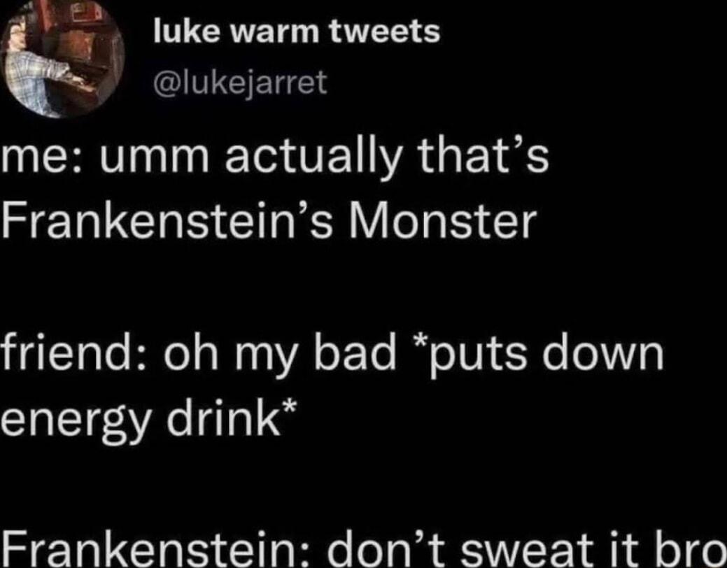 luke warm tweets lukejarret N O VAT T HERUCHN GRS g friend oh my bad puts down energy drink Frankenstein dont sweat it bro