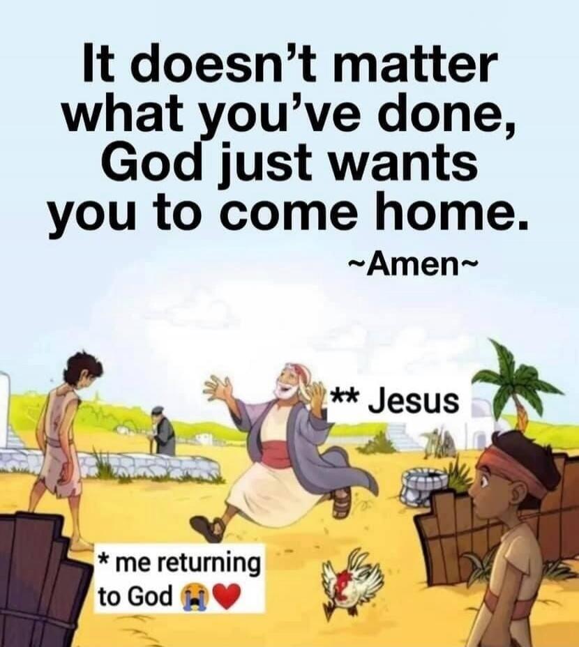 It doesn't matter what you've done, God just wants you to come home. ~Amen~ * me returning to God 😭❤️ ** Jesus