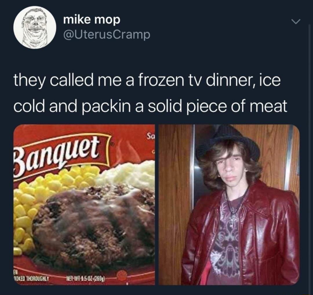 mike mop v QIEICIINThgo they called me a frozen tv dinner ice olele F Talo Nor Ioi aR Ro o NollsTelNol MaplFe