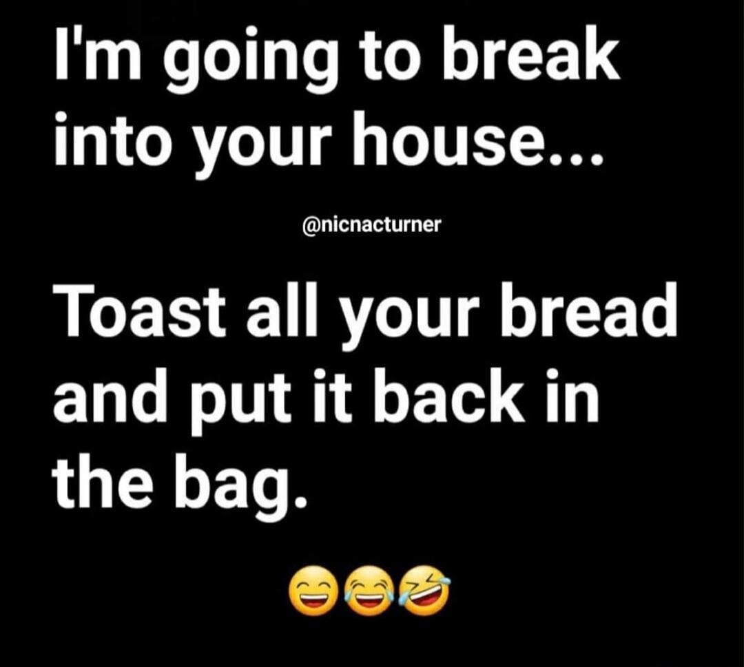 I'm going to break into your house... @nicnacturner Toast all your bread and put it back in the bag.
