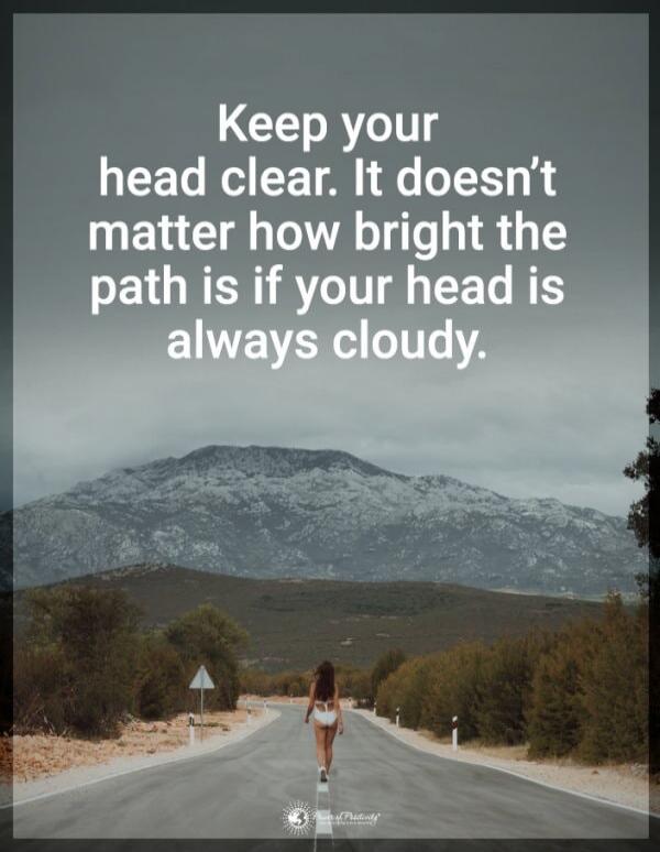 Keep your head clear. It doesn’t matter how bright the path is if your head is always cloudy.