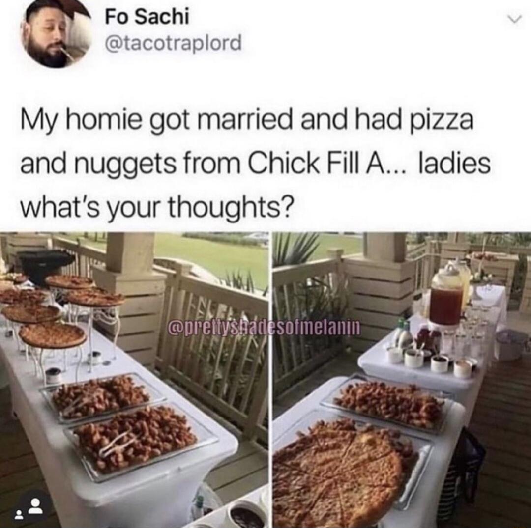 My homie got married and had pizza and nuggets from Chick Fill A ladies whats your thoughts