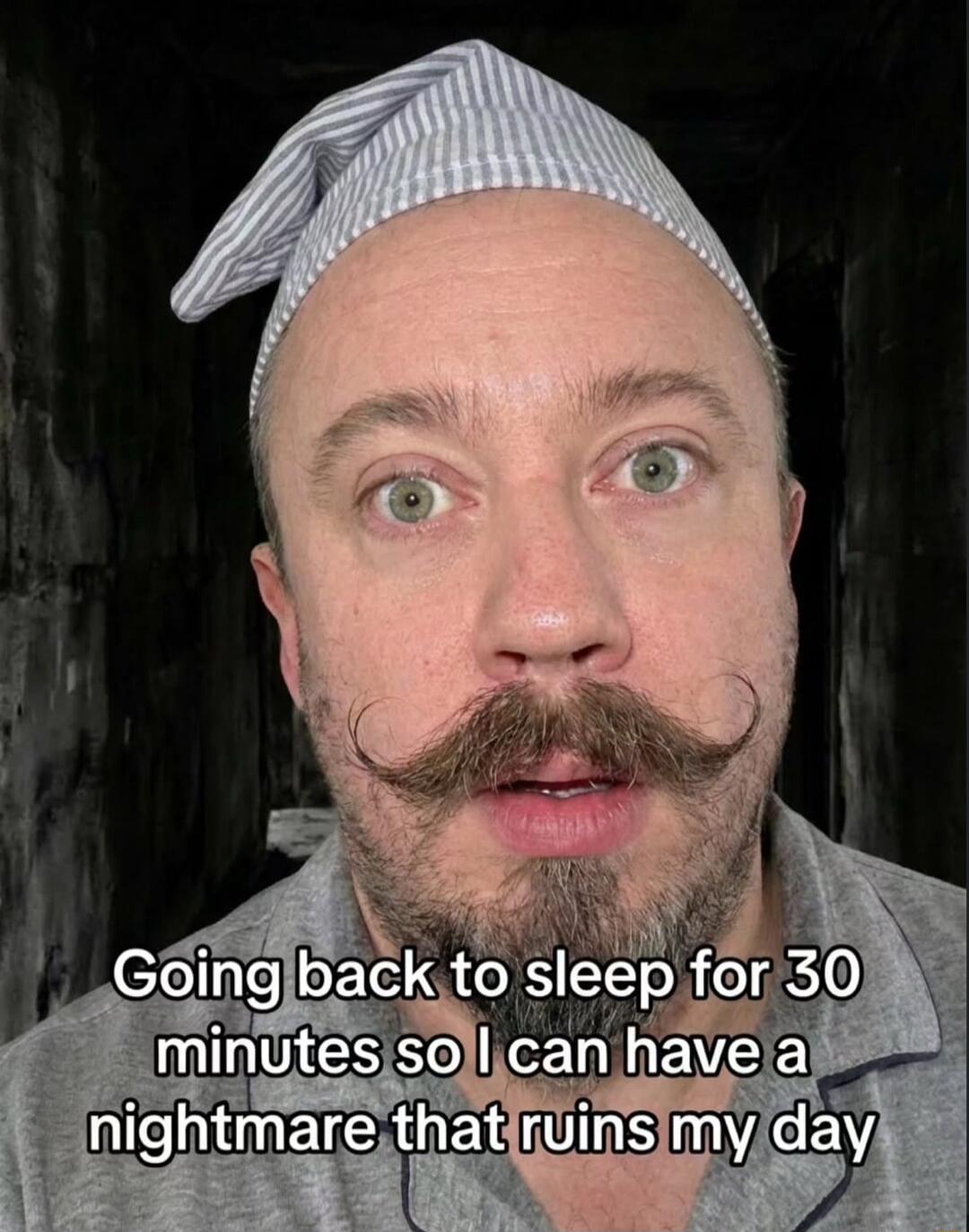 Going back to sleep for 30 minutes so I can have a nightmare that ruins my day