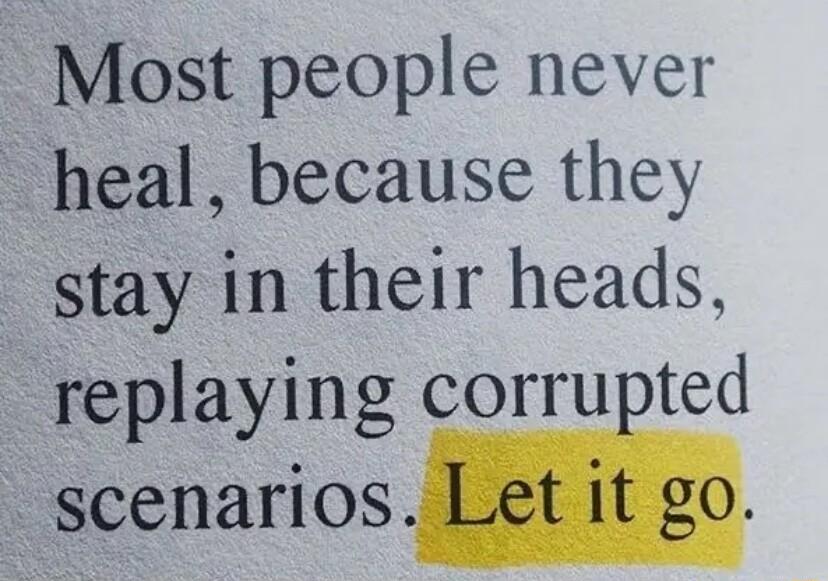 Most people never heal because they stay in their heads replaying corrupted scenarios i