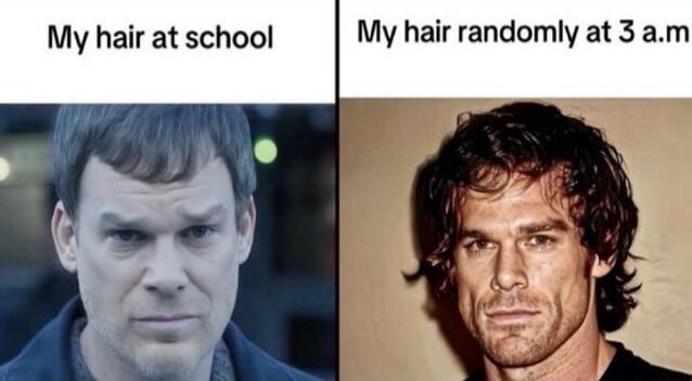 My hair at school My hair randomly at 3 a.m.
