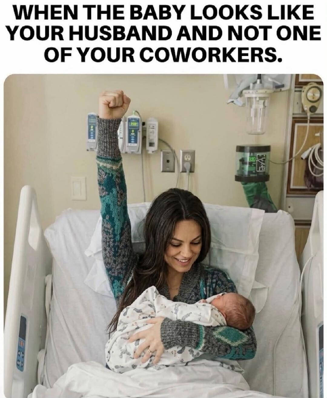 WHEN THE BABY LOOKS LIKE YOUR HUSBAND AND NOT ONE OF YOUR COWORKERS.