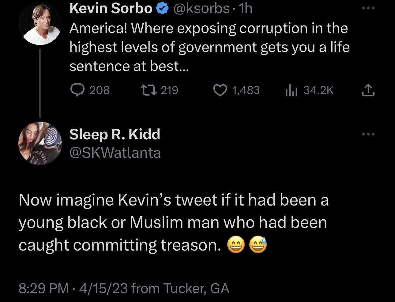 Kevin Sorbo ksorbs 1h 3 Americal Where exposing corruption in the highest levels of government gets you a life sentence at best Q208 Q219 QO Sleep R Kidd G EHERTEY Now imagine Kevins tweet if it had been a young black or Muslim man who had been caught committing treason il 342K 829 PM 41523 from Tucker GA