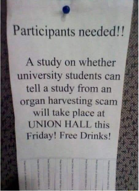 Participants needed!! A study on whether university students can tell a study from an organ harvesting scam will take place at UNION HALL this Friday! Free Drinks!