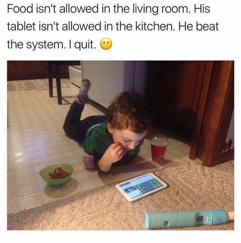 Food isnt allowed in the living room His tablet isnt allowed in the kitchen He beat the system quit