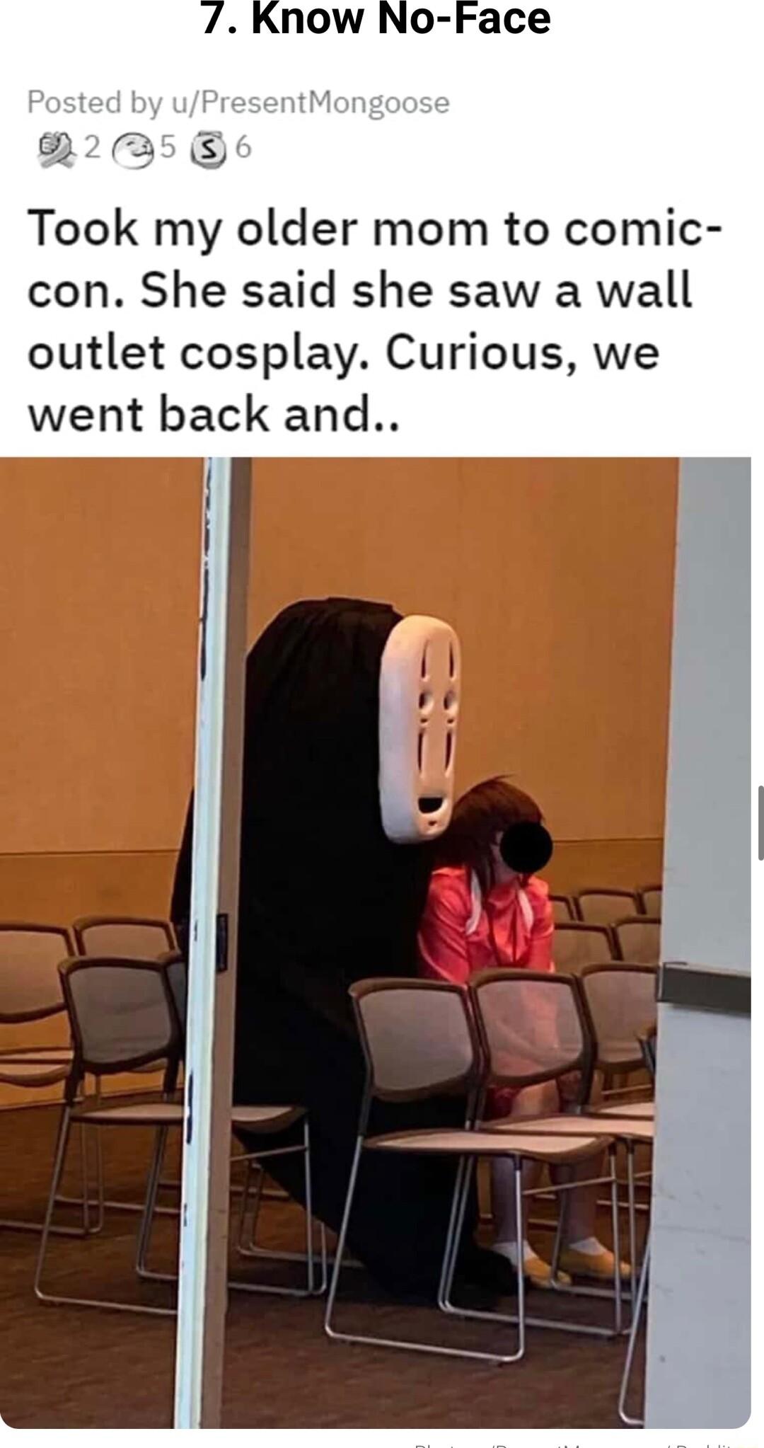 Know No Face B25 Took my older mom to comic con She said she saw a wall outlet cosplay Curious we went back and