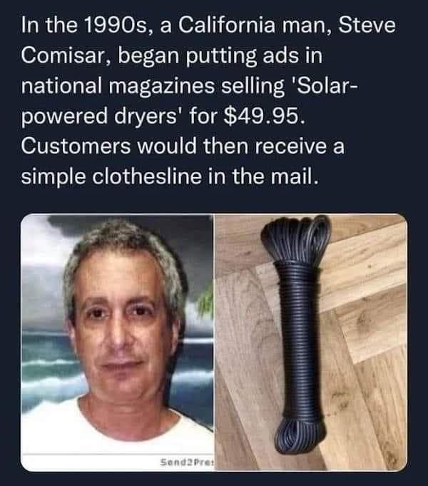 In the 1990s a California man Steve Comisar began putting ads in national magazines selling Solar powered dryers for 4995 Customers would then receive a simple clothesline in the mail